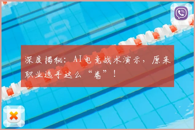 深度揭秘:AI电竞战术演示,原来职业选手这么“卷”!