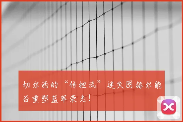 切尔西的“传控流”迷失图赫尔能否重塑蓝军荣光!