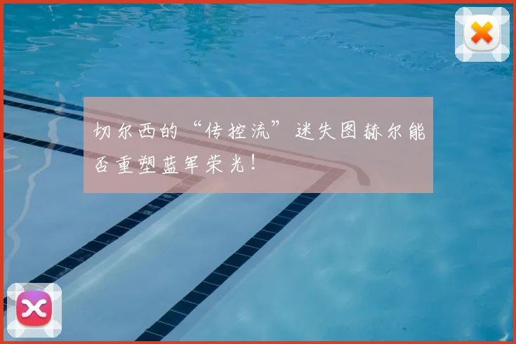 切尔西的“传控流”迷失图赫尔能否重塑蓝军荣光！