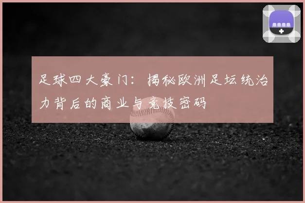 足球四大豪门：揭秘欧洲足坛统治力背后的商业与竞技密码