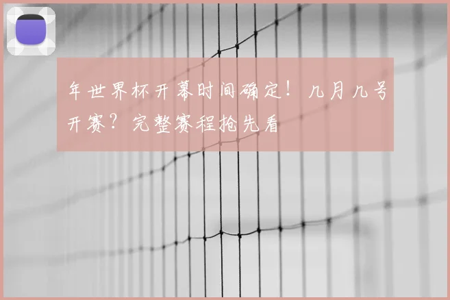 年世界杯开幕时间确定！几月几号开赛？完整赛程抢先看