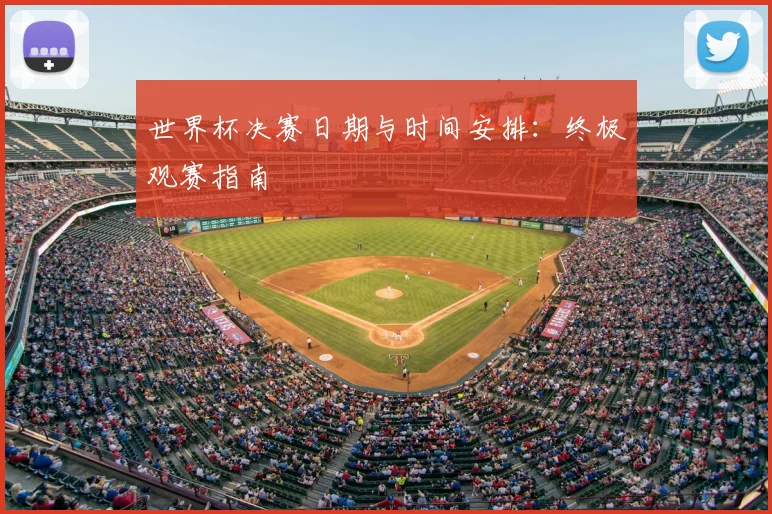 世界杯决赛日期与时间安排:终极观赛指南