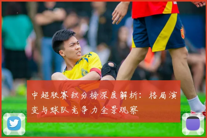 中超联赛积分榜深度解析：格局演变与球队竞争力全景观察
