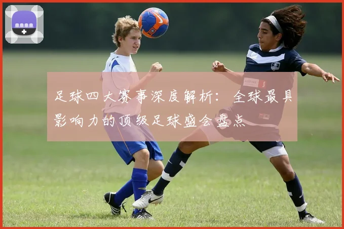 足球四大赛事深度解析：全球最具影响力的顶级足球盛会盘点