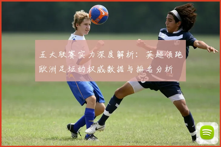 五大联赛实力深度解析：英超领跑欧洲足坛的权威数据与排名分析