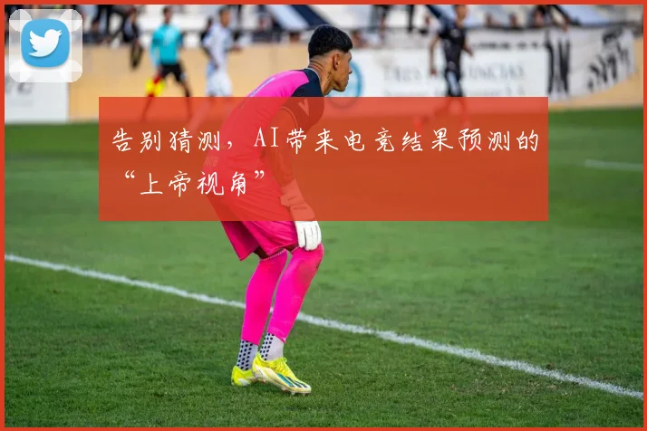 告别猜测，AI带来电竞结果预测的“上帝视角”