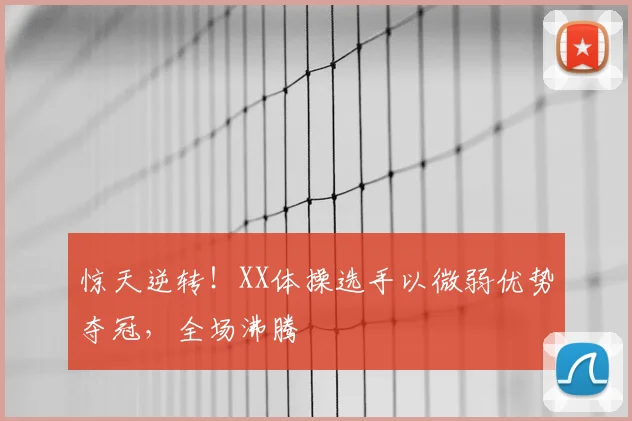 惊天逆转!XX体操选手以微弱优势夺冠,全场沸腾