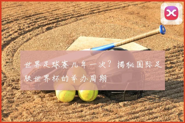 世界足球赛几年一次?揭秘国际足联世界杯的举办周期