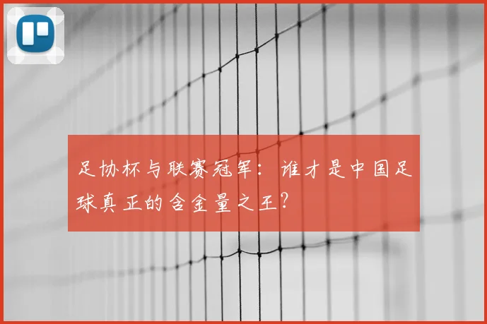 足协杯与联赛冠军：谁才是中国足球真正的含金量之王？