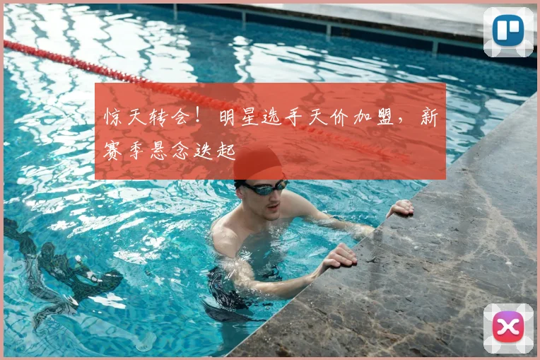 惊天转会！明星选手天价加盟，新赛季悬念迭起