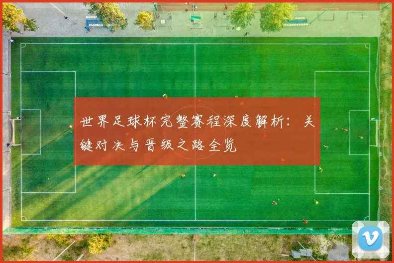 世界足球杯完整赛程深度解析:关键对决与晋级之路全览