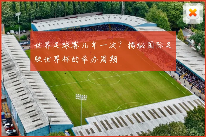 世界足球赛几年一次？揭秘国际足联世界杯的举办周期