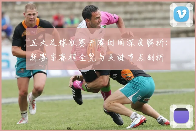 五大足球联赛开赛时间深度解析:新赛季赛程全览与关键节点剖析